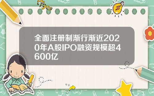 全面注册制渐行渐近2020年A股IPO融资规模超4600亿
