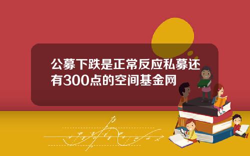公募下跌是正常反应私募还有300点的空间基金网