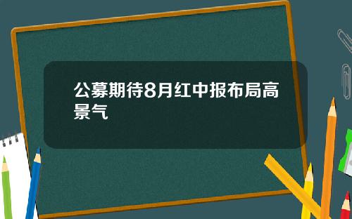 公募期待8月红中报布局高景气