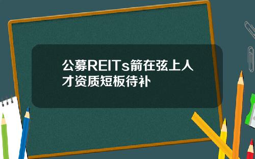 公募REITs箭在弦上人才资质短板待补