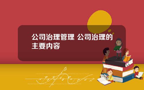 公司治理管理 公司治理的主要内容