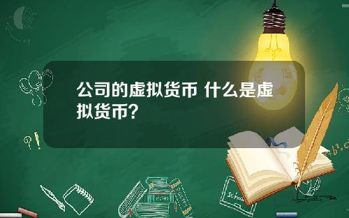 公司的虚拟货币 什么是虚拟货币？