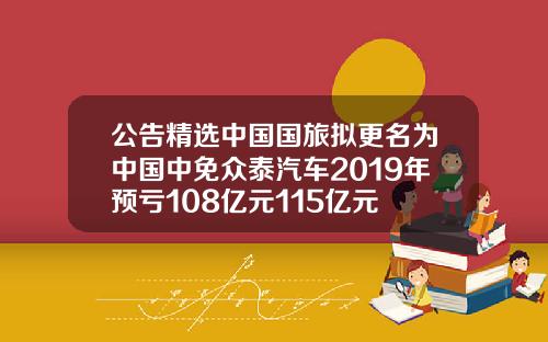 公告精选中国国旅拟更名为中国中免众泰汽车2019年预亏108亿元115亿元