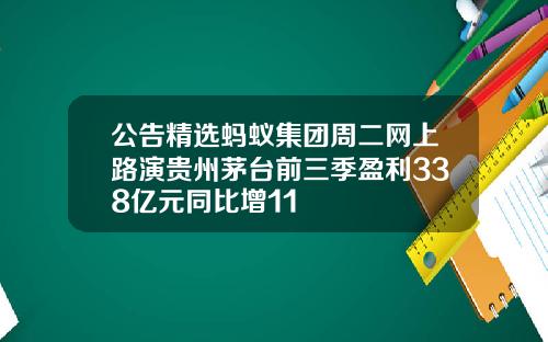 公告精选蚂蚁集团周二网上路演贵州茅台前三季盈利338亿元同比增11