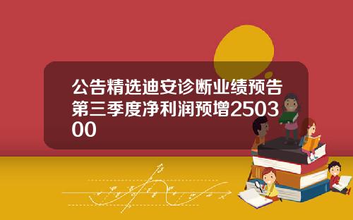 公告精选迪安诊断业绩预告第三季度净利润预增250300