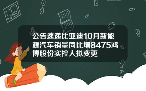 公告速递比亚迪10月新能源汽车销量同比增8475鸿博股份实控人拟变更