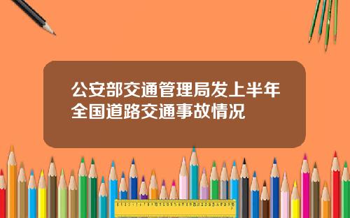 公安部交通管理局发上半年全国道路交通事故情况