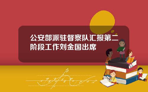 公安部派驻督察队汇报第二阶段工作刘金国出席