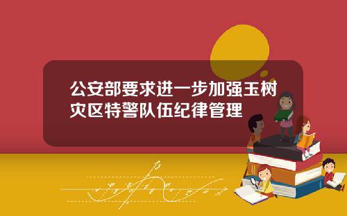 公安部要求进一步加强玉树灾区特警队伍纪律管理