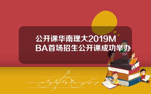 公开课华南理大2019MBA首场招生公开课成功举办