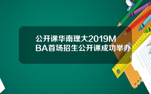 公开课华南理大2019MBA首场招生公开课成功举办