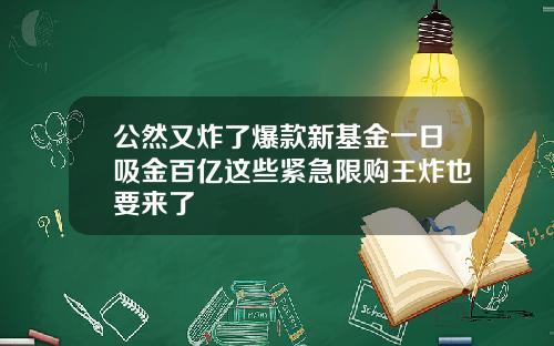 公然又炸了爆款新基金一日吸金百亿这些紧急限购王炸也要来了