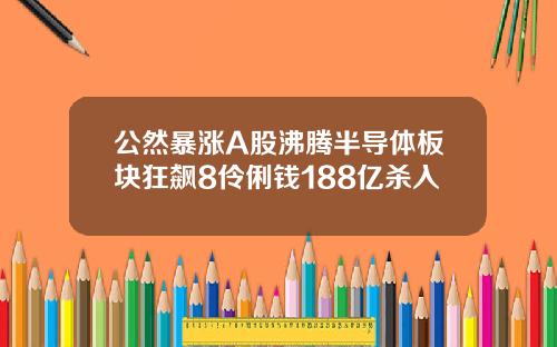 公然暴涨A股沸腾半导体板块狂飙8伶俐钱188亿杀入