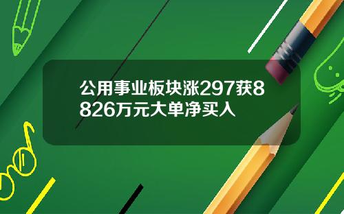 公用事业板块涨297获8826万元大单净买入