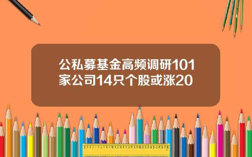 公私募基金高频调研101家公司14只个股或涨20