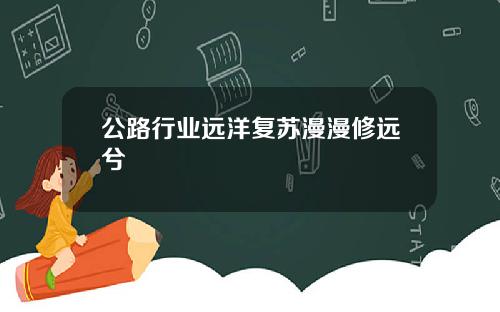 公路行业远洋复苏漫漫修远兮