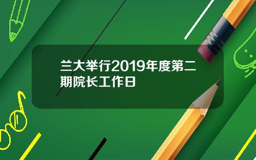 兰大举行2019年度第二期院长工作日
