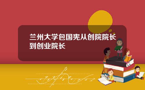 兰州大学包国宪从创院院长到创业院长