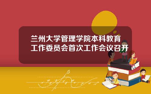 兰州大学管理学院本科教育工作委员会首次工作会议召开