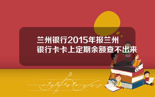 兰州银行2015年报兰州银行卡卡上定期余额查不出来