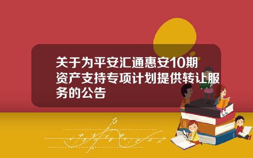 关于为平安汇通惠安10期资产支持专项计划提供转让服务的公告