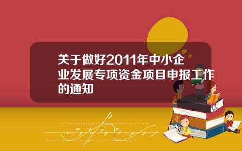 关于做好2011年中小企业发展专项资金项目申报工作的通知