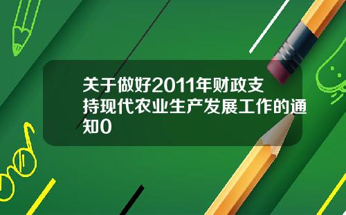 关于做好2011年财政支持现代农业生产发展工作的通知0