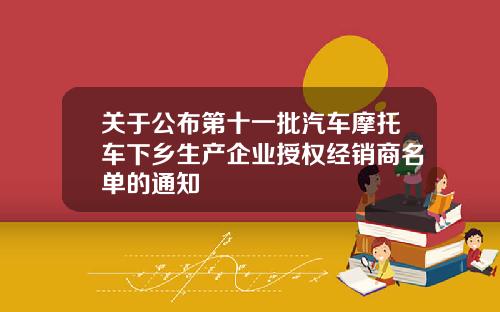 关于公布第十一批汽车摩托车下乡生产企业授权经销商名单的通知