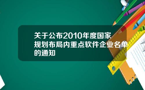 关于公布2010年度国家规划布局内重点软件企业名单的通知