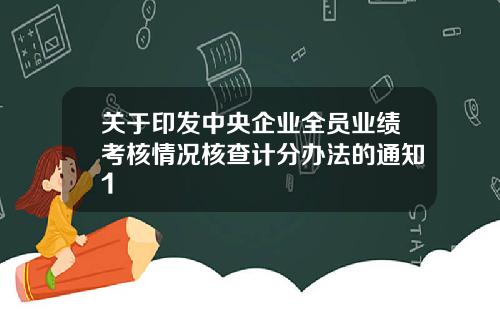 关于印发中央企业全员业绩考核情况核查计分办法的通知1