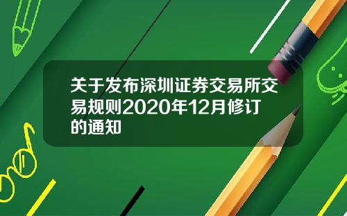 关于发布深圳证券交易所交易规则2020年12月修订的通知