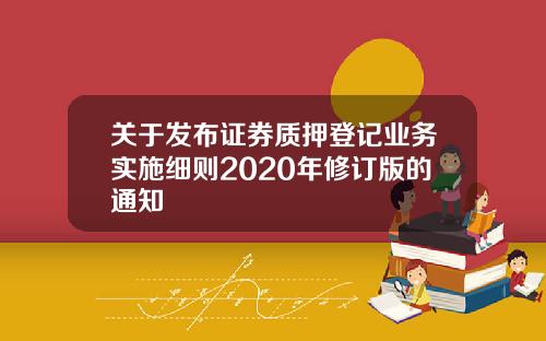 关于发布证券质押登记业务实施细则2020年修订版的通知
