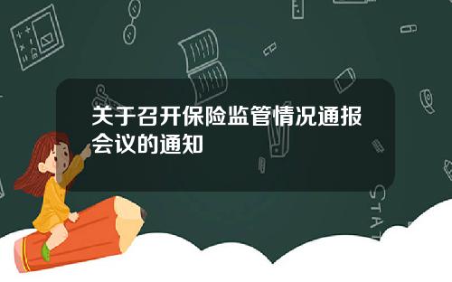 关于召开保险监管情况通报会议的通知