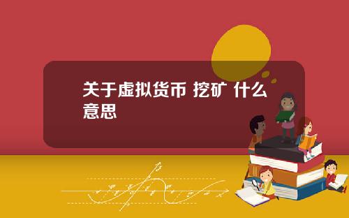 关于虚拟货币 挖矿 什么意思