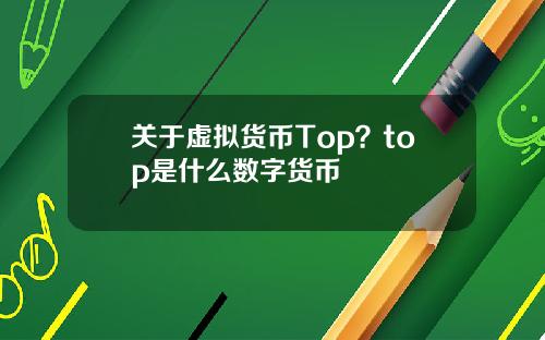 关于虚拟货币Top？top是什么数字货币