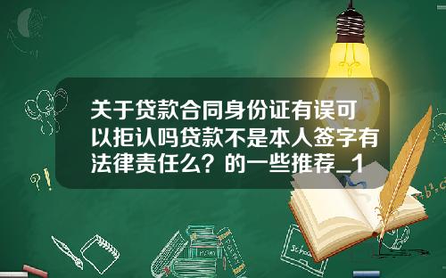 关于贷款合同身份证有误可以拒认吗贷款不是本人签字有法律责任么？的一些推荐_1
