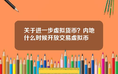 关于进一步虚拟货币？内地什么时候开放交易虚拟币