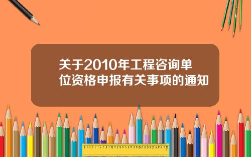 关于2010年工程咨询单位资格申报有关事项的通知