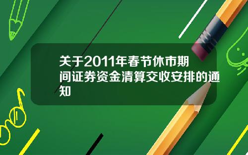 关于2011年春节休市期间证券资金清算交收安排的通知
