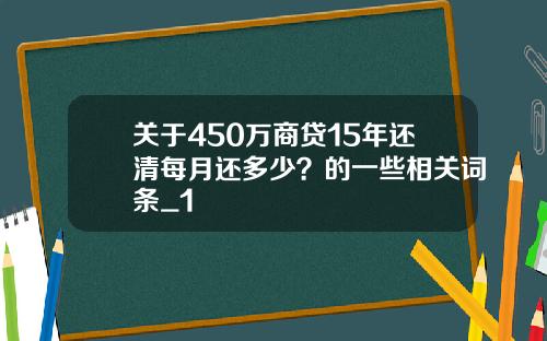 关于450万商贷15年还清每月还多少？的一些相关词条_1
