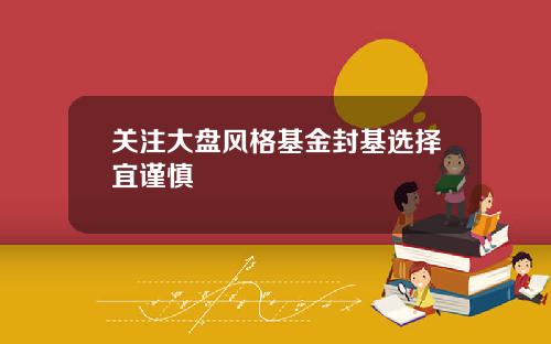 关注大盘风格基金封基选择宜谨慎