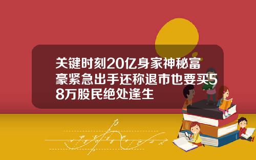 关键时刻20亿身家神秘富豪紧急出手还称退市也要买58万股民绝处逢生