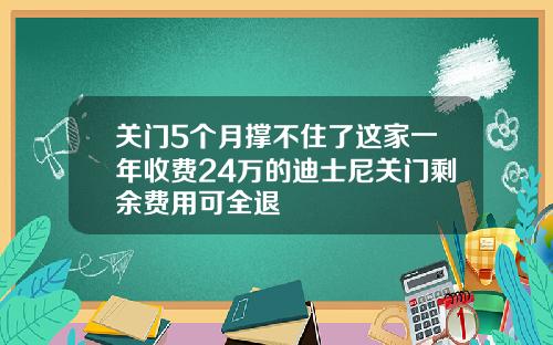 关门5个月撑不住了这家一年收费24万的迪士尼关门剩余费用可全退