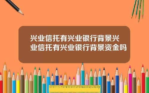 兴业信托有兴业银行背景兴业信托有兴业银行背景资金吗