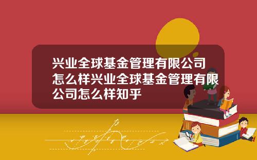 兴业全球基金管理有限公司怎么样兴业全球基金管理有限公司怎么样知乎