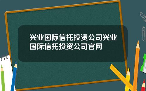 兴业国际信托投资公司兴业国际信托投资公司官网