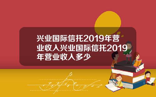 兴业国际信托2019年营业收入兴业国际信托2019年营业收入多少