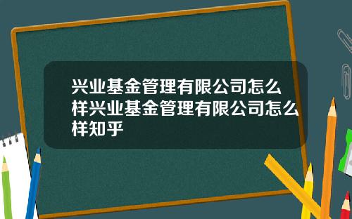 兴业基金管理有限公司怎么样兴业基金管理有限公司怎么样知乎