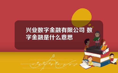 兴业数字金融有限公司 数字金融是什么意思