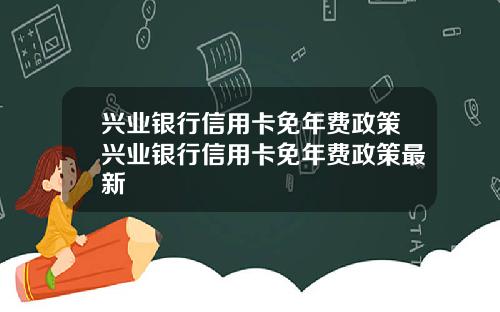兴业银行信用卡免年费政策兴业银行信用卡免年费政策最新
